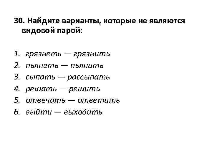 30. Найдите варианты, которые не являются видовой парой: 1. грязнеть — грязнить 2. пьянеть