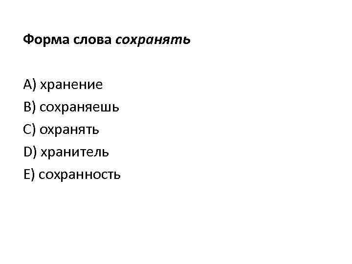 Форма слова сохранять А) хранение В) сохраняешь С) охранять D) хранитель Е) сохранность 