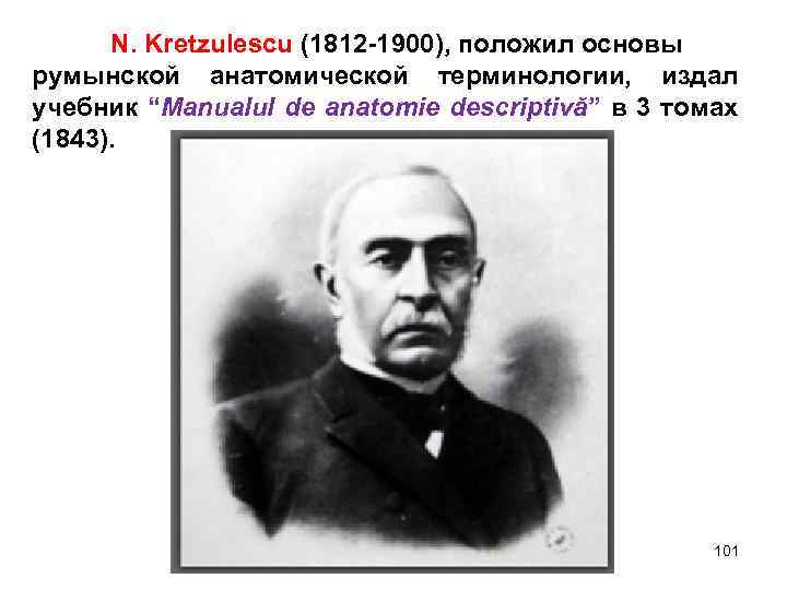 N. Kretzulescu (1812 -1900), положил основы румынской анатомической терминологии, издал учебник “Manualul de anatomie