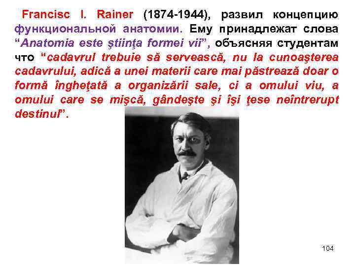 Francisc I. Rainer (1874 -1944), развил концепцию функциональной анатомии. Ему принадлежат слова “Anatomia este