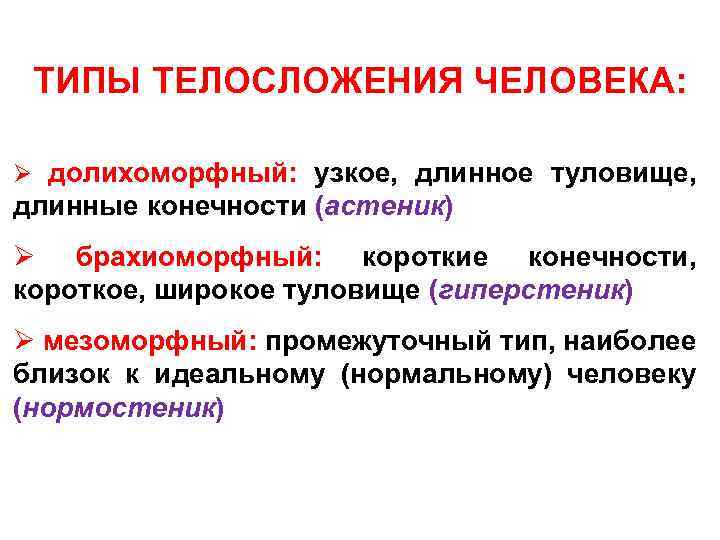 ТИПЫ ТЕЛОСЛОЖЕНИЯ ЧЕЛОВЕКА: Ø долихоморфный: узкое, длинное туловище, длинные конечности (астеник) Ø брахиоморфный: короткие