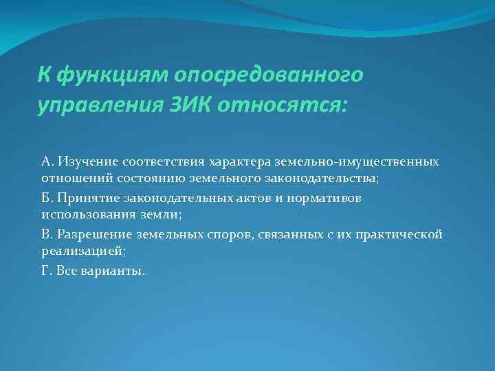 К функциям опосредованного управления ЗИК относятся: А. Изучение соответствия характера земельно-имущественных отношений состоянию земельного