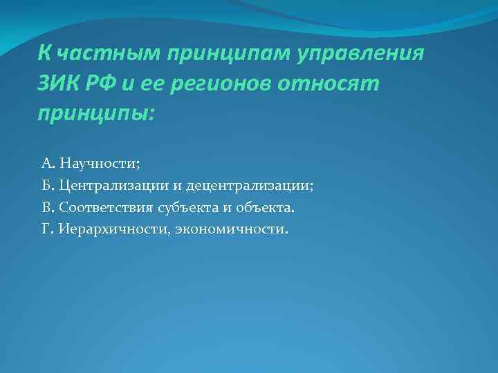 К частным принципам управления ЗИК РФ и ее регионов относят принципы: А. Научности; Б.