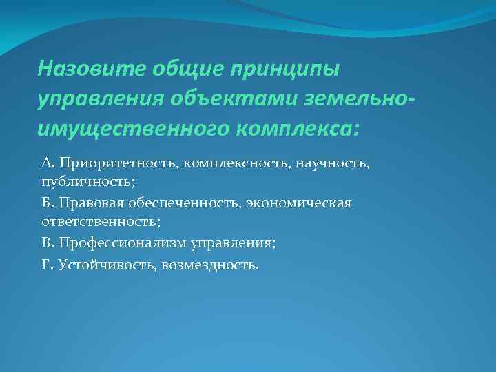Назовите общие принципы управления объектами земельноимущественного комплекса: А. Приоритетность, комплексность, научность, публичность; Б. Правовая