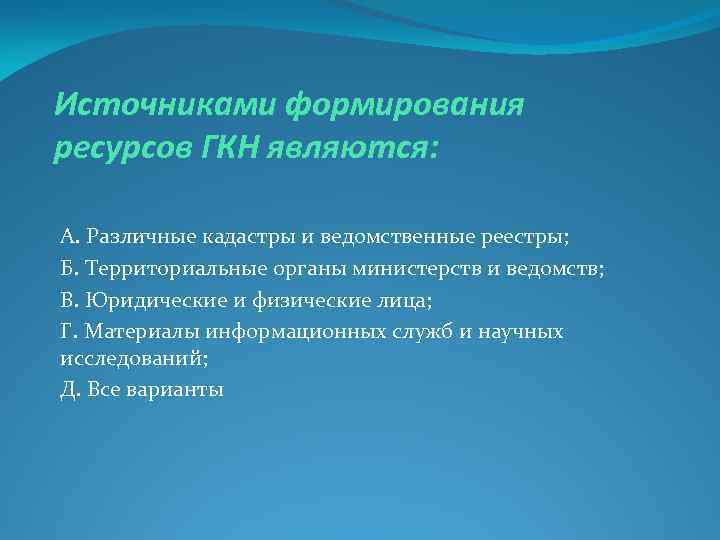 Источниками формирования ресурсов ГКН являются: А. Различные кадастры и ведомственные реестры; Б. Территориальные органы