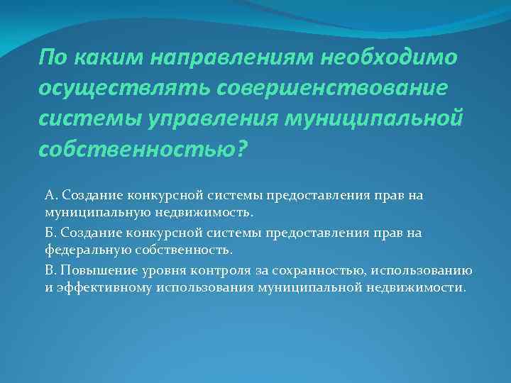 По каким направлениям необходимо осуществлять совершенствование системы управления муниципальной собственностью? А. Создание конкурсной системы