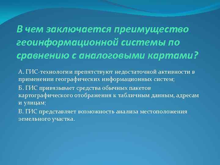 В чем заключается преимущество геоинформационной системы по сравнению с аналоговыми картами? А. ГИС-технологии препятствуют
