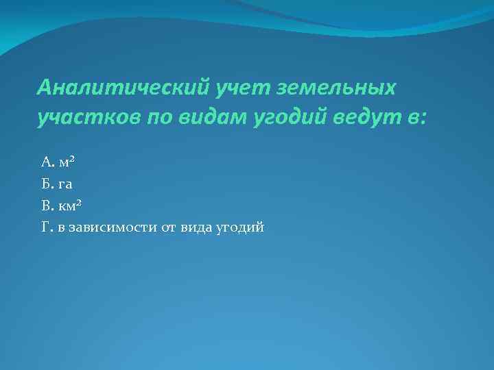 Аналитический учет земельных участков по видам угодий ведут в: А. м² Б. га В.