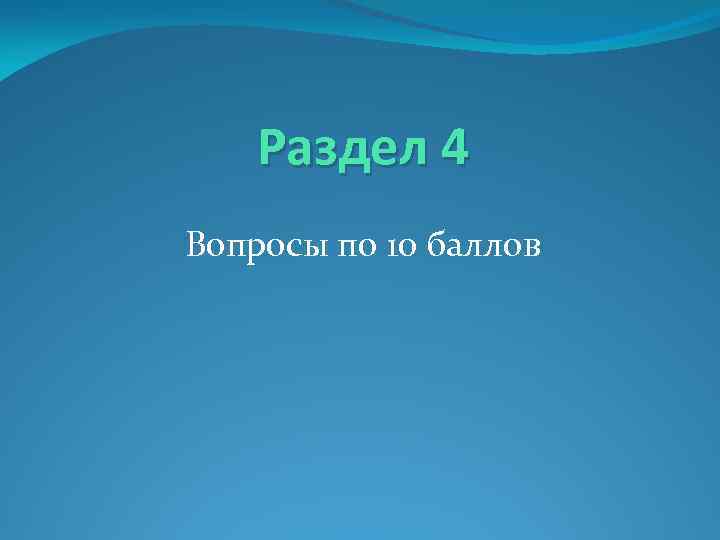 Раздел 4 Вопросы по 10 баллов 