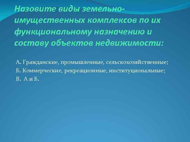 Назовите виды земельноимущественных комплексов по их функциональному назначению и составу объектов недвижимости: А. Гражданские,