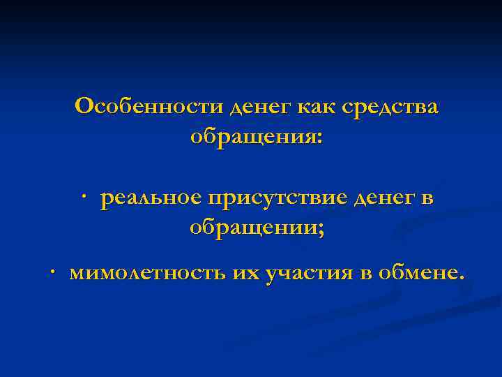 Особенности денег как средства обращения: · реальное присутствие денег в обращении; · мимолетность их