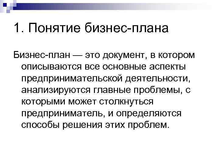 1. Понятие бизнес-плана Бизнес-план — это документ, в котором описываются все основные аспекты предпринимательской
