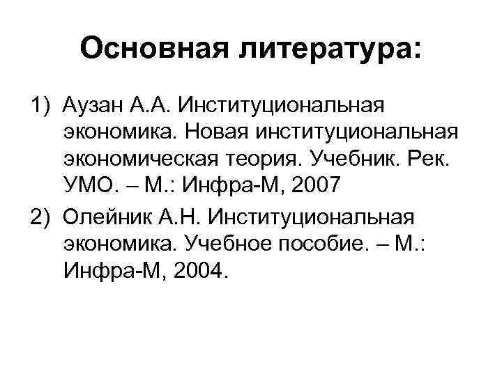Основная литература: 1) Аузан А. А. Институциональная экономика. Новая институциональная экономическая теория. Учебник. Рек.