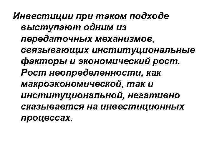 Инвестиции при таком подходе выступают одним из передаточных механизмов, связывающих институциональные факторы и экономический