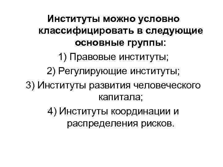 Институты можно условно классифицировать в следующие основные группы: 1) Правовые институты; 2) Регулирующие институты;
