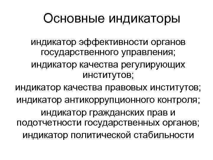 Основные индикаторы индикатор эффективности органов государственного управления; индикатор качества регулирующих институтов; индикатор качества правовых