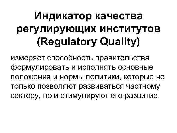 Индикатор качества регулирующих институтов (Regulatory Quality) измеряет способность правительства формулировать и исполнять основные положения