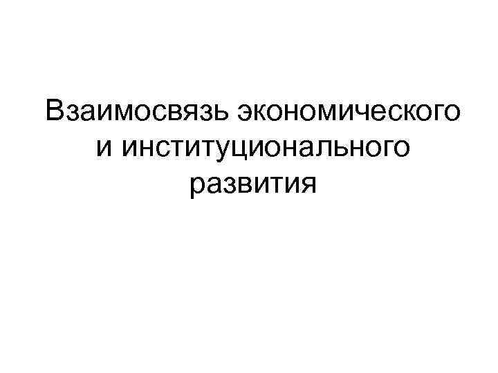 Взаимосвязь экономического и институционального развития 