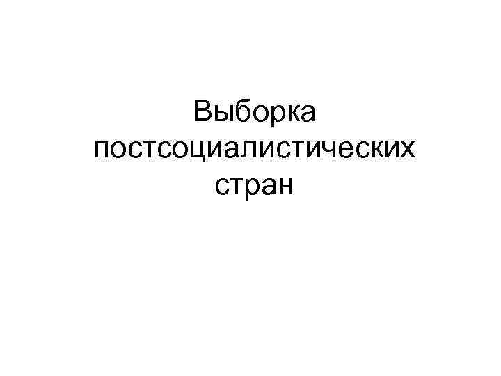 Выборка постсоциалистических стран 