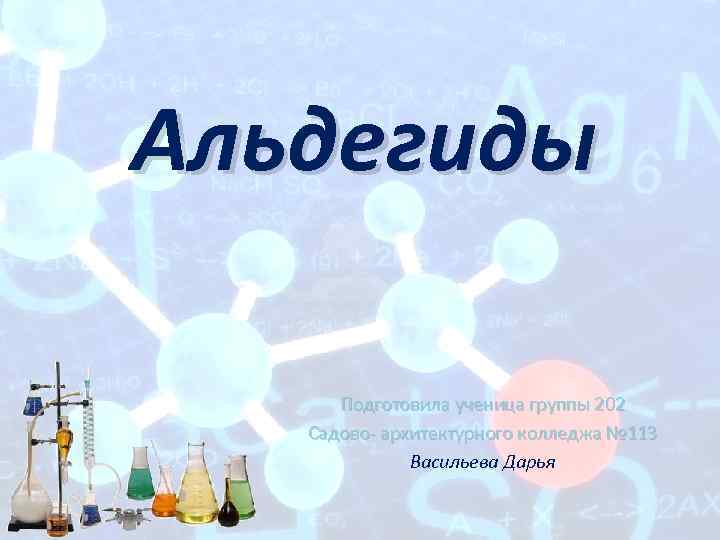 Альдегиды Подготовила ученица группы 202 Садово- архитектурного колледжа № 113 Васильева Дарья 