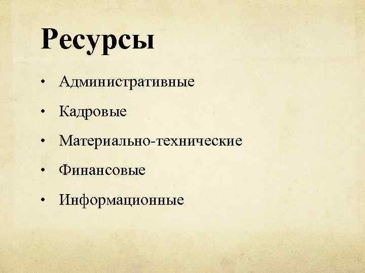 Ресурсы • Административные • Кадровые • Материально-технические • Финансовые • Информационные 