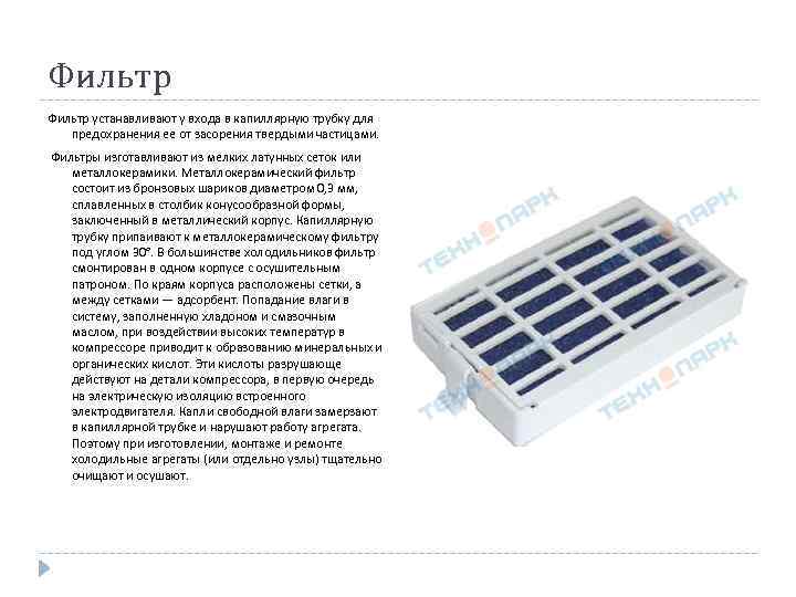 Фильтр устанавливают у входа в капиллярную трубку для предохранения ее от засорения твердыми частицами.