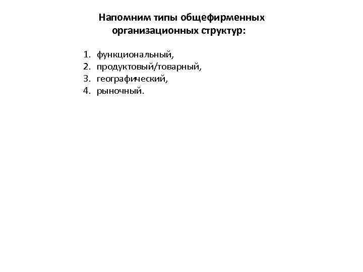 Напомним типы общефирменных организационных структур: 1. 2. 3. 4. функциональный, продуктовый/товарный, географический, рыночный. 