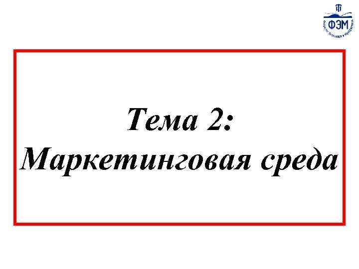 Тема 2: Маркетинговая среда 