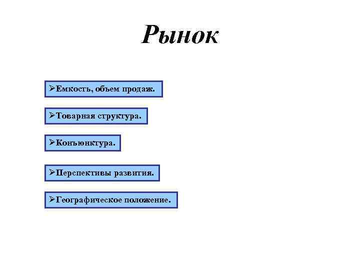 Рынок ØЕмкость, объем продаж. ØТоварная структура. ØКонъюнктура. ØПерспективы развития. ØГеографическое положение. 