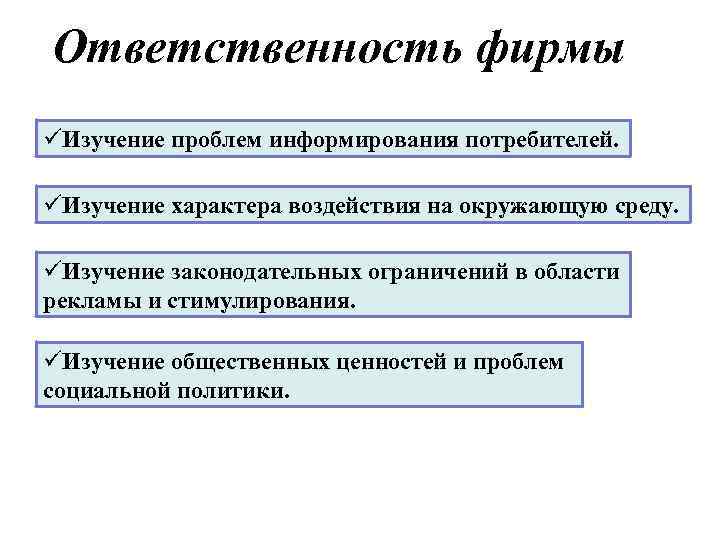 Ответственность фирмы üИзучение проблем информирования потребителей. üИзучение характера воздействия на окружающую среду. üИзучение законодательных