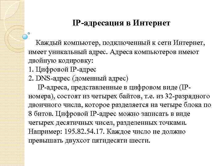 IP-адресация в Интернет Каждый компьютер, подключенный к сети Интернет, имеет уникальный адрес. Адреса компьютеров