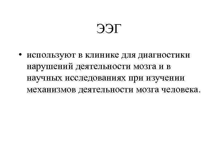 ЭЭГ • используют в клинике для диагностики нарушений деятельности мозга и в научных исследованиях