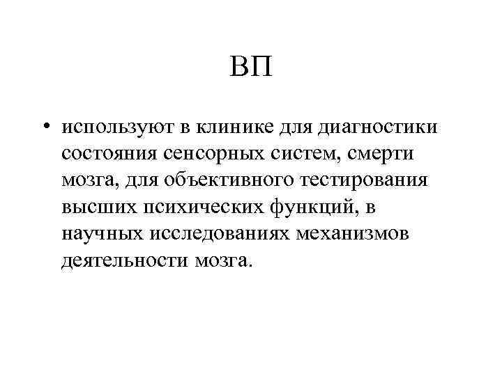 ВП • используют в клинике для диагностики состояния сенсорных систем, смерти мозга, для объективного