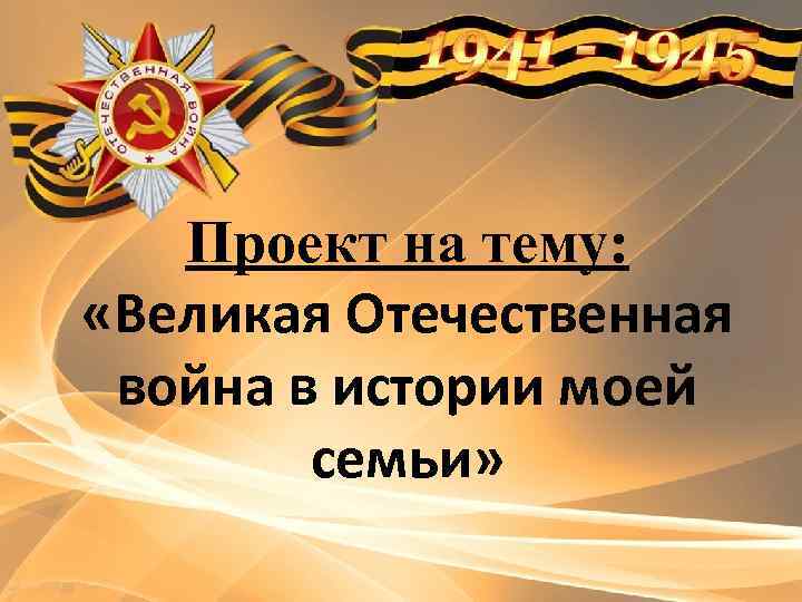 Проект на тему: «Великая Отечественная война в истории моей семьи» 