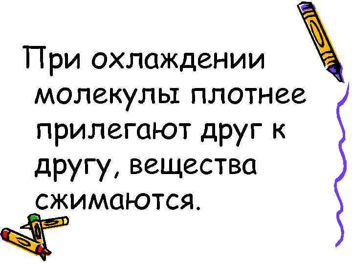 При охлаждении молекулы плотнее прилегают друг к другу, вещества сжимаются. 