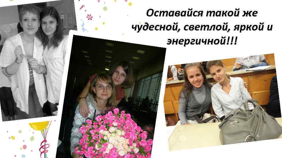Оставайся такой же чудесной, светлой, яркой и энергичной!!! 