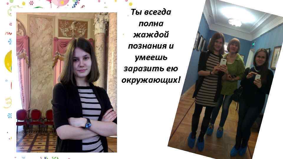 Ты всегда полна жаждой познания и умеешь заразить ею окружающих! 