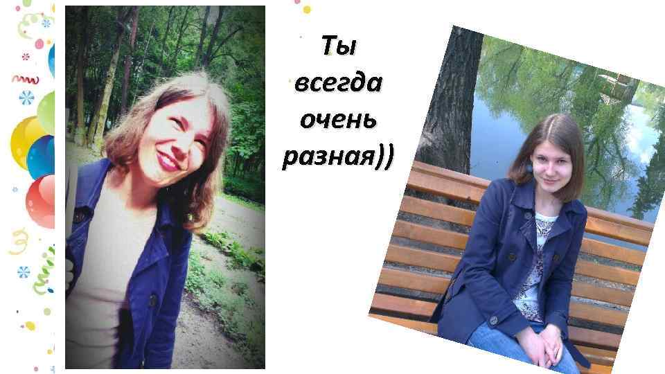 Ты всегда очень разная)) 