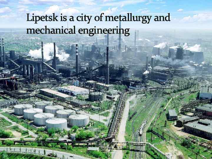 Lipetsk is a city of metallurgy and mechanical engineering 