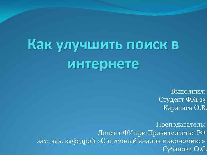 Как улучшить поиск в интернете Выполнил: Студент ФК 1 -13 Карапаев О. В. Преподаватель: