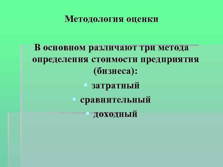 Методология оценки В основном различают три метода определения стоимости предприятия (бизнеса): § затратный §