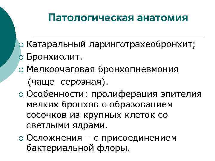 Патологическая анатомия Катаральный ларинготрахеобронхит; ¡ Бронхиолит. ¡ Мелкоочаговая бронхопневмония (чаще серозная). ¡ Особенности: пролиферация