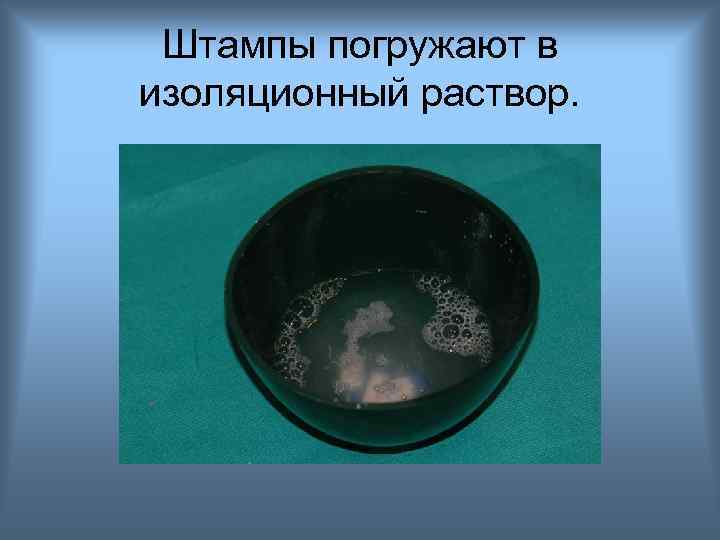 Штампы погружают в изоляционный раствор. 