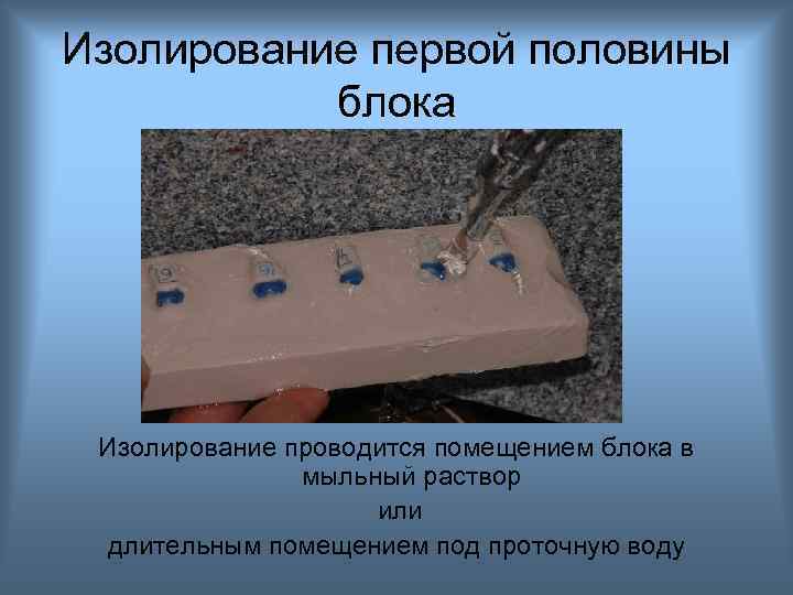 Изолирование первой половины блока Изолирование проводится помещением блока в мыльный раствор или длительным помещением