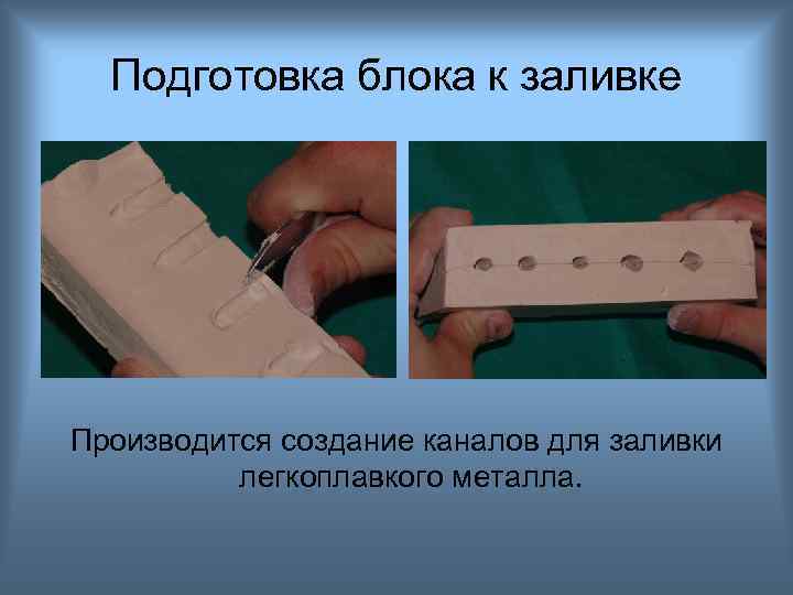Подготовка блока к заливке Производится создание каналов для заливки легкоплавкого металла. 