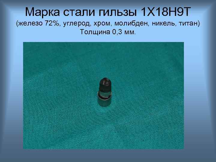 Марка стали гильзы 1 Х 18 Н 9 Т (железо 72%, углерод, хром, молибден,