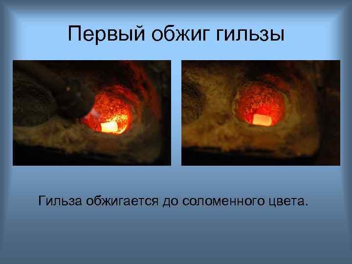 Первый обжиг гильзы Гильза обжигается до соломенного цвета. 