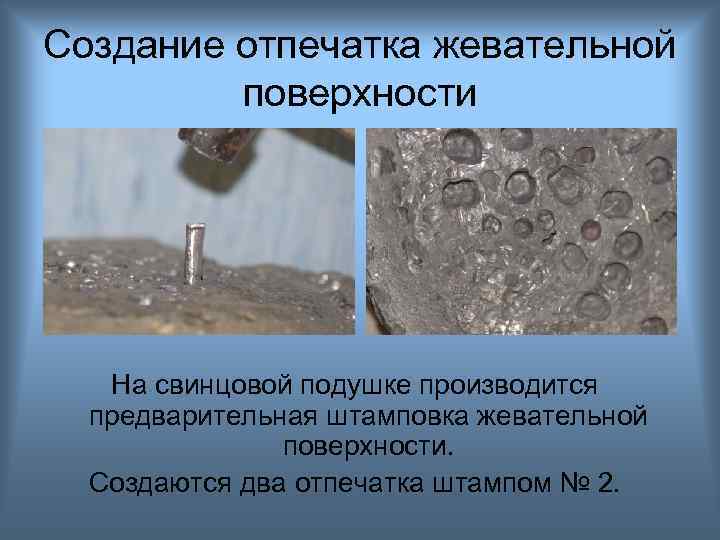 Создание отпечатка жевательной поверхности На свинцовой подушке производится предварительная штамповка жевательной поверхности. Создаются два