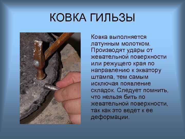 КОВКА ГИЛЬЗЫ Ковка выполняется латунным молотком. Производят удары от жевательной поверхности или режущего края