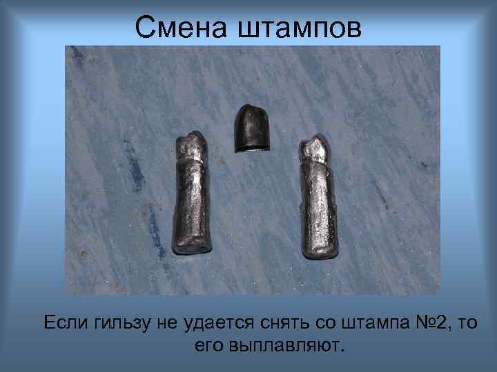 Смена штампов Если гильзу не удается снять со штампа № 2, то его выплавляют.